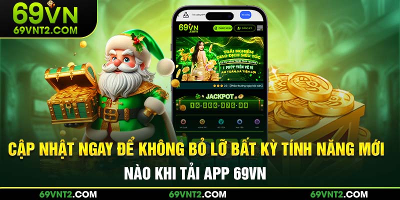 Cập nhật ngay để không bỏ lỡ bất kỳ tính năng mới nào khi tải app 69VN