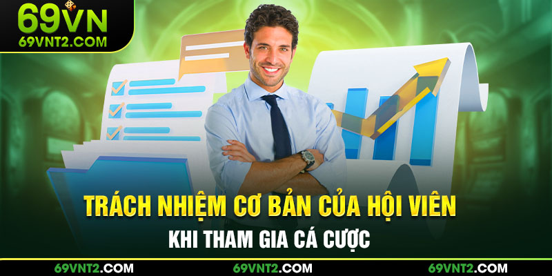 Trách nhiệm cơ bản của hội viên khi tham gia cá cược