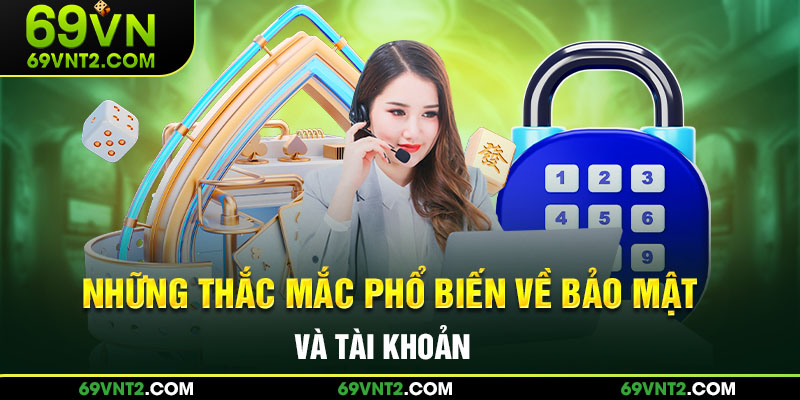 Những thắc mắc phổ biến về bảo mật và tài khoản 