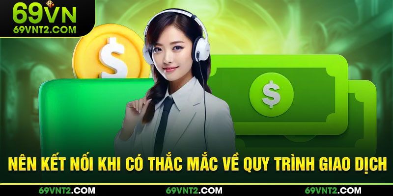 Nên kết nối khi có thắc mắc về quy trình giao dịch 