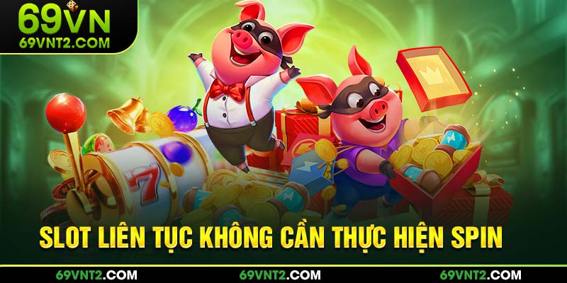 Slot liên tục không cần thực hiện spin 