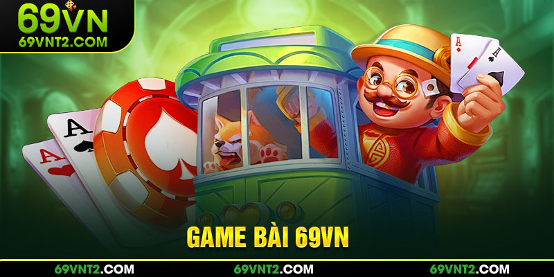 Tổng quan các game bài 69VN nổi bật tại hệ thống  