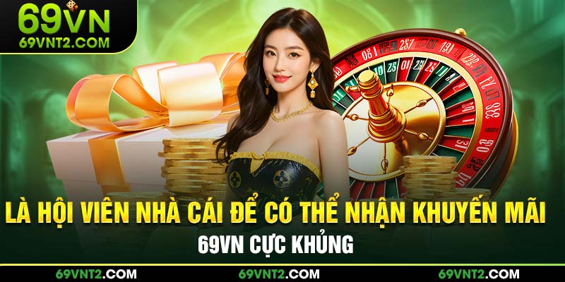 Là hội viên nhà cái để có thể nhận khuyến mãi 69VN cực khủng