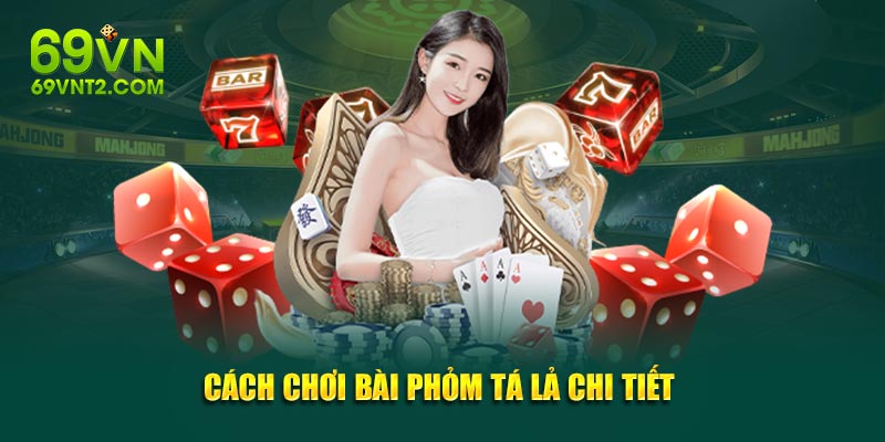 Cách chơi bài phỏm tá lả với các quy tắc chi tiết 