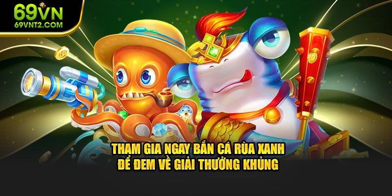 Tham gia ngay Bắn Cá Rùa Xanh nhận giải thưởng khủng