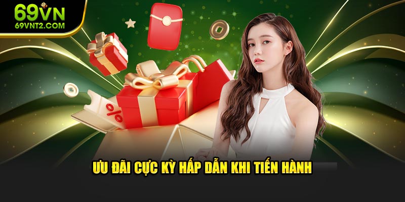 Ưu đãi cực kỳ đặc sắc khi tiến hành thực hiện